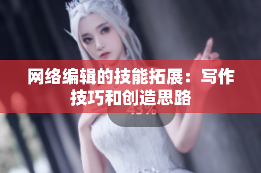 网络编辑的技能拓展：写作技巧和创造思路
