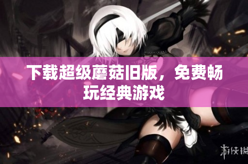 下载超级蘑菇旧版，免费畅玩经典游戏