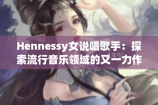 Hennessy女说唱歌手：探索流行音乐领域的又一力作
