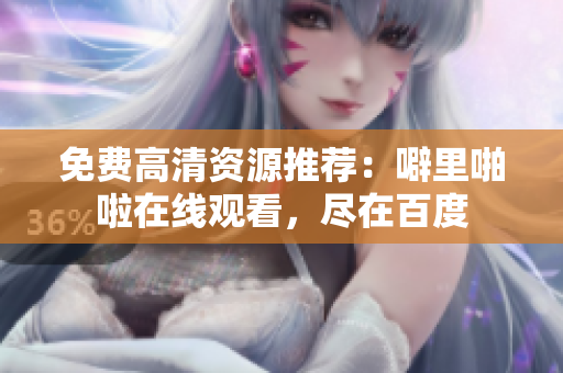 免费高清资源推荐：噼里啪啦在线观看，尽在百度