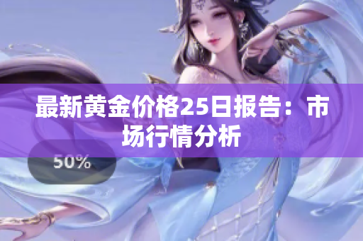 最新黄金价格25日报告：市场行情分析