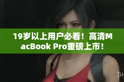 19岁以上用户必看！高清MacBook Pro重磅上市！