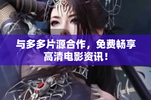 与多多片源合作，免费畅享高清电影资讯！