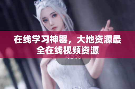 在线学习神器，大地资源最全在线视频资源