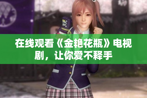 在线观看《金艳花瓶》电视剧，让你爱不释手