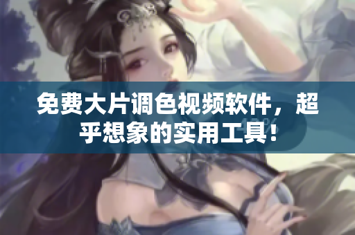 免费大片调色视频软件，超乎想象的实用工具！