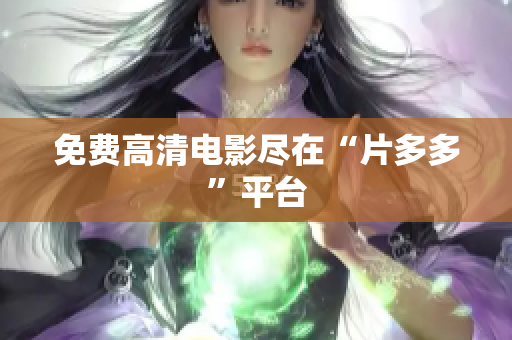 免费高清电影尽在“片多多”平台