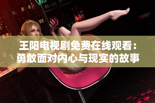 王阳电视剧免费在线观看：勇敢面对内心与现实的故事