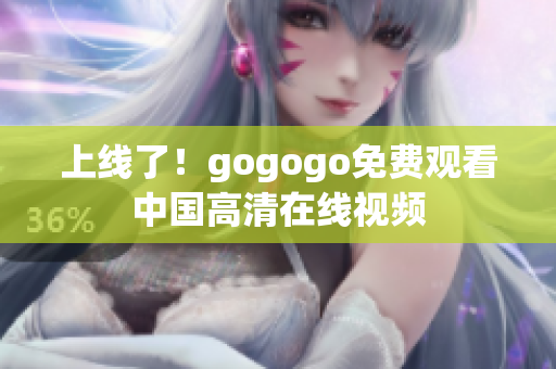 上线了！gogogo免费观看中国高清在线视频