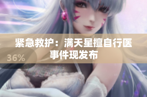 紧急救护：满天星擅自行医事件现发布