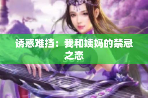 诱惑难挡：我和姨妈的禁忌之恋