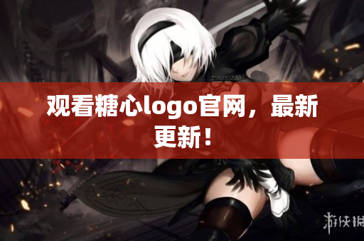 观看糖心logo官网，最新更新！