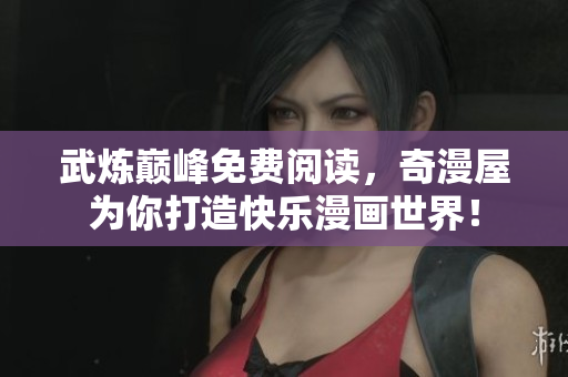 武炼巅峰免费阅读，奇漫屋为你打造快乐漫画世界！