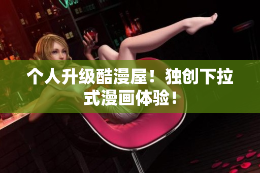 个人升级酷漫屋！独创下拉式漫画体验！