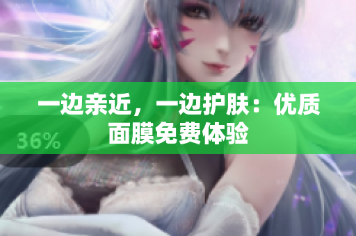 一边亲近，一边护肤：优质面膜免费体验