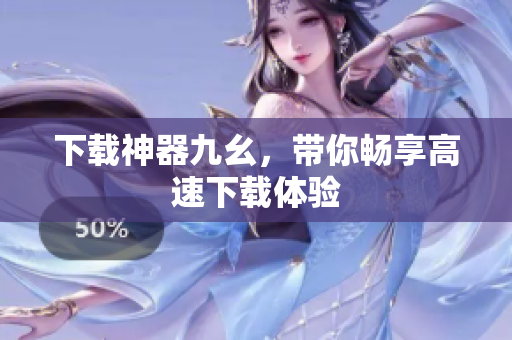 下载神器九幺，带你畅享高速下载体验
