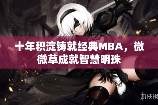 十年积淀铸就经典MBA，微微草成就智慧明珠