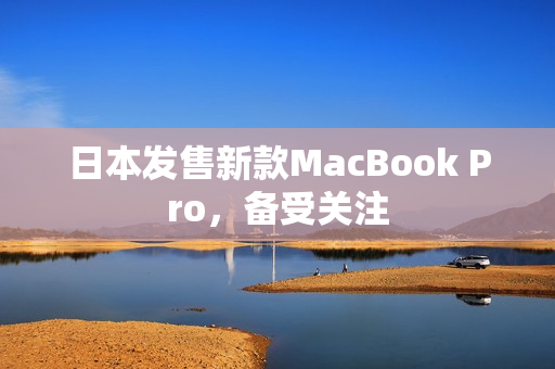 日本发售新款MacBook Pro，备受关注