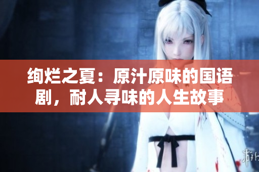 绚烂之夏：原汁原味的国语剧，耐人寻味的人生故事