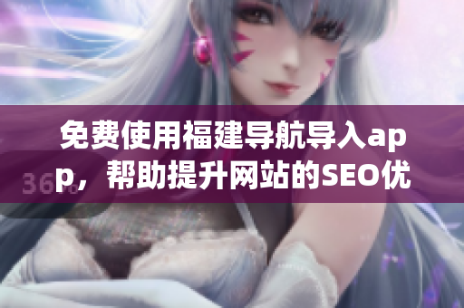免费使用福建导航导入app，帮助提升网站的SEO优化