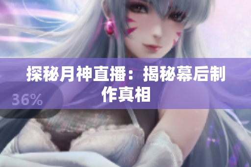 探秘月神直播：揭秘幕后制作真相