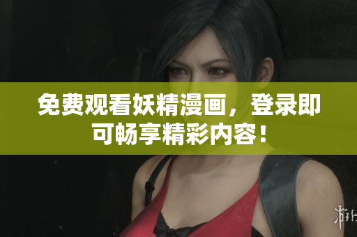 免费观看妖精漫画，登录即可畅享精彩内容！