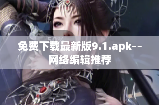 免费下载最新版9.1.apk––网络编辑推荐