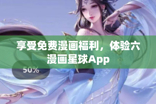 享受免费漫画福利，体验六漫画星球App