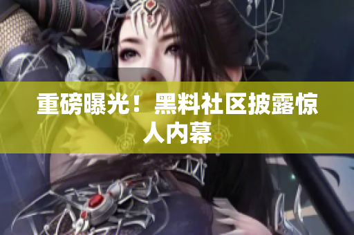 重磅曝光！黑料社区披露惊人内幕