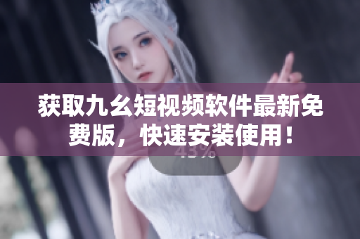 获取九幺短视频软件最新免费版，快速安装使用！