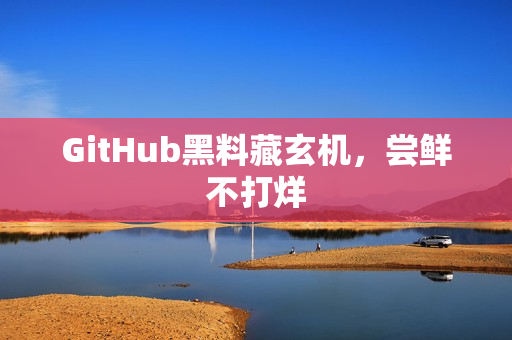 GitHub黑料藏玄机，尝鲜不打烊
