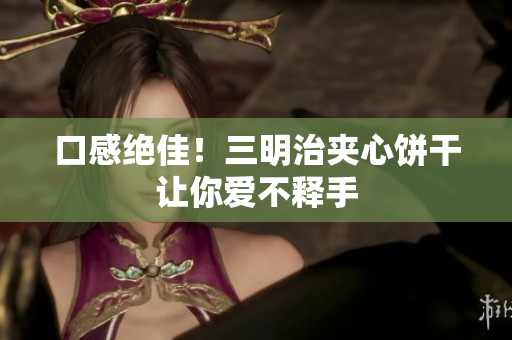 口感绝佳！三明治夹心饼干让你爱不释手