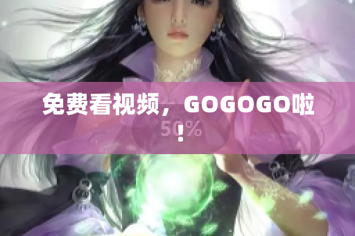 免费看视频，GOGOGO啦！