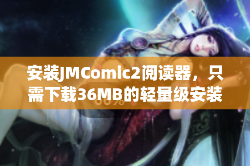 安装JMComic2阅读器，只需下载36MB的轻量级安装包