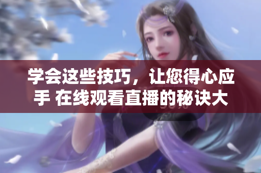 学会这些技巧，让您得心应手 在线观看直播的秘诀大公开
