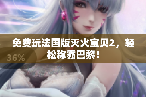 免费玩法国版灭火宝贝2，轻松称霸巴黎！