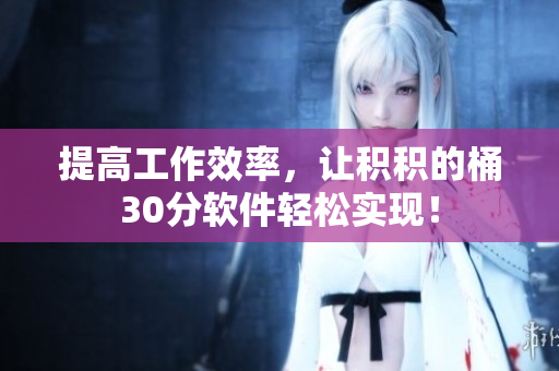 提高工作效率，让积积的桶30分软件轻松实现！