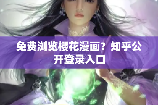 免费浏览樱花漫画？知乎公开登录入口