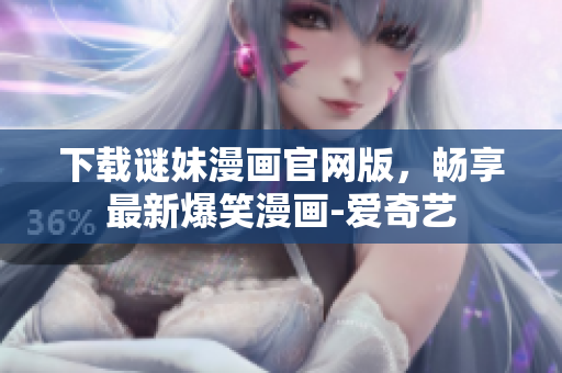 下载谜妹漫画官网版，畅享最新爆笑漫画-爱奇艺