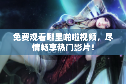 免费观看噼里啪啦视频，尽情畅享热门影片！