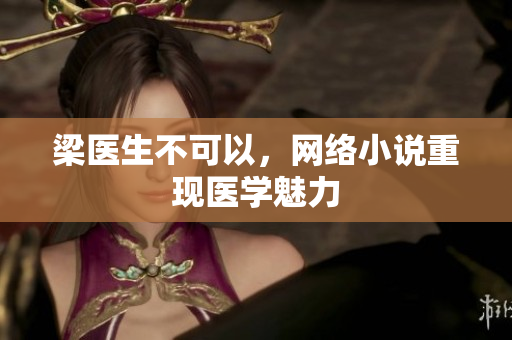 梁医生不可以，网络小说重现医学魅力