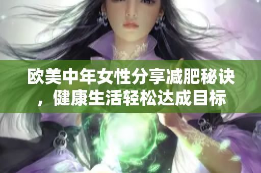 欧美中年女性分享减肥秘诀，健康生活轻松达成目标