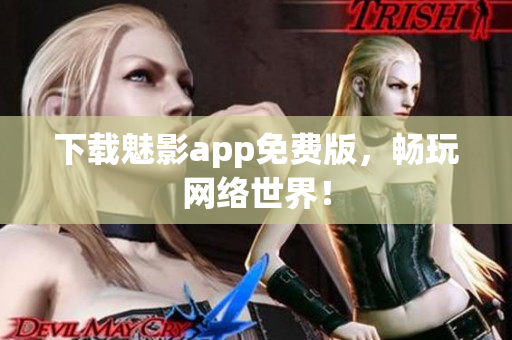 下载魅影app免费版，畅玩网络世界！