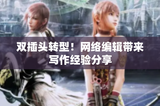 双插头转型！网络编辑带来写作经验分享