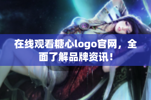 在线观看糖心logo官网，全面了解品牌资讯！