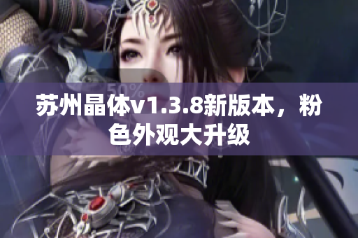 苏州晶体v1.3.8新版本，粉色外观大升级