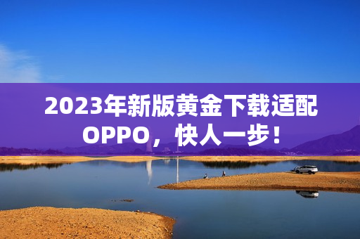 2023年新版黄金下载适配OPPO，快人一步！