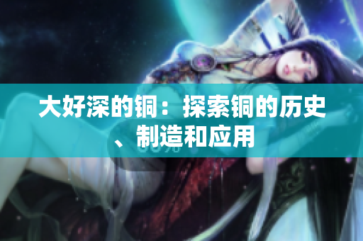 大好深的铜：探索铜的历史、制造和应用