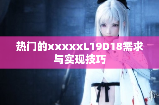 热门的xxxxxL19D18需求与实现技巧