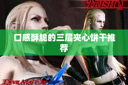 口感酥脆的三层夹心饼干推荐